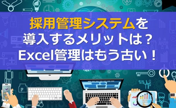 採用管理システムを導入するメリットは？エクセル管理はもう古い！