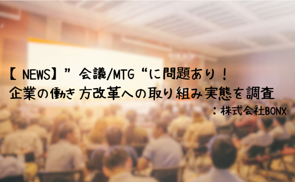 【NEWS】“会議/MTG”に問題あり！企業の働き方改革への取り組み実態を調査：株式会社BONX
