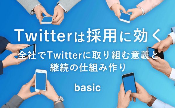 【Twitterは採用に効く】全社でTwitterに取り組む意義と継続の仕組み作り | ベーシック 角田 剛史