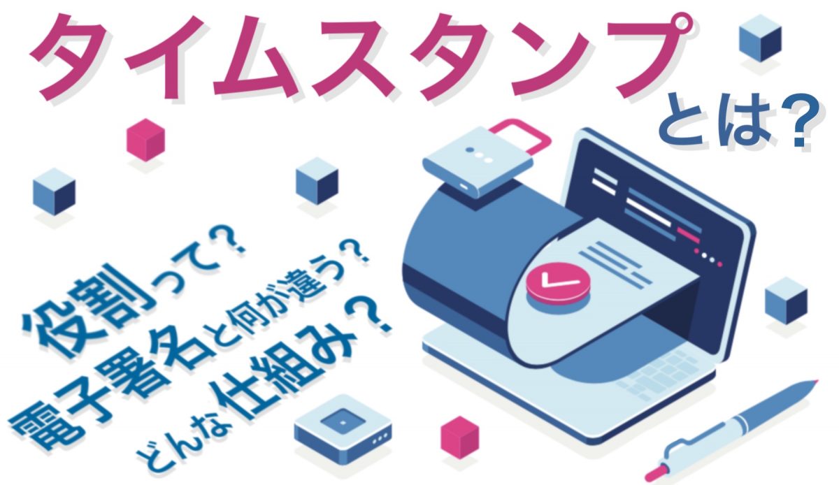 タイムスタンプとは 電子署名とは別物 電子契約における役割と仕組みをわかりやすく解説 人事部から企業成長を応援するメディアhr Note