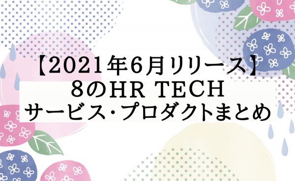 【2021年6月リリース】8のHR Techサービス・プロダクトまとめ