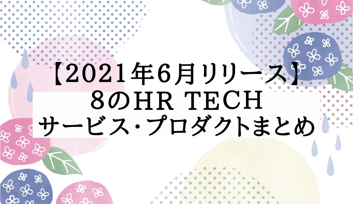 【2021年6月リリース】8のHR Techサービス・プロダクトまとめ