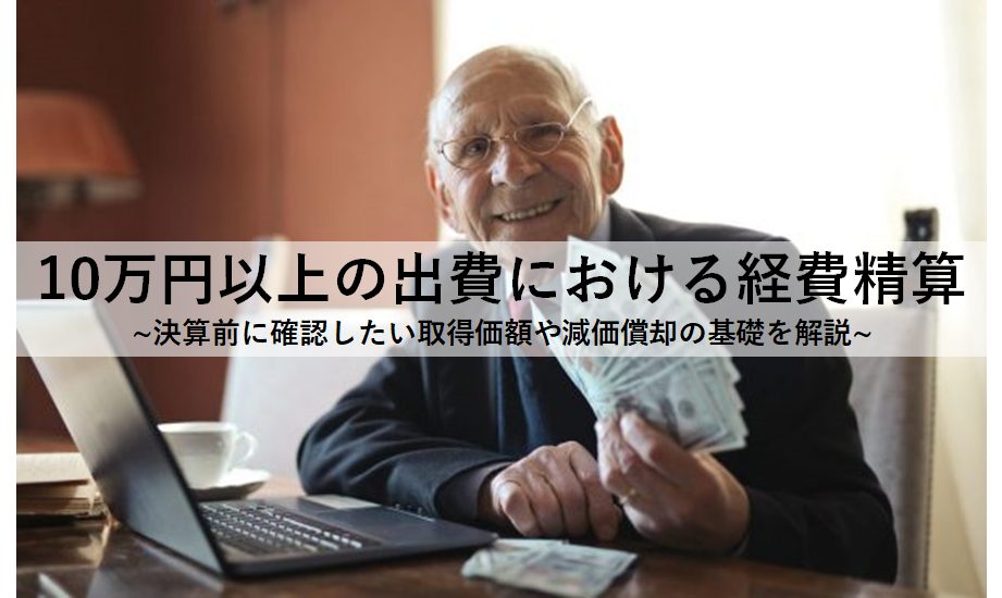 10万円以上の出費における経費精算｜決算前に確認したい取得価額や減価