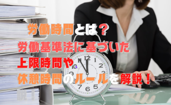 労働時間とは？労働基準法に基づいた上限時間や、休憩時間のルールを解説！