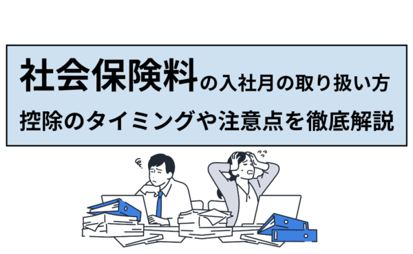 社会保険料の入社月の取り扱い方とは？控除のタイミングや注意点を徹底解説