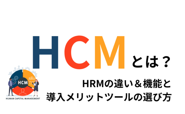 HCMとは？HRMの違い＆機能と導入メリット・ツールの選び方を解説