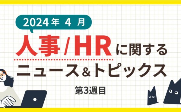 【2024年4月第3週目】人事/HRに関するニュース＆トピックスまとめ