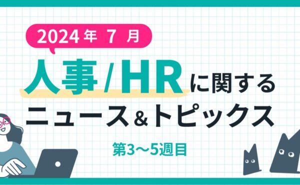 【2024年7月第3～5週目】人事/HRに関するニュース＆トピックスまとめ