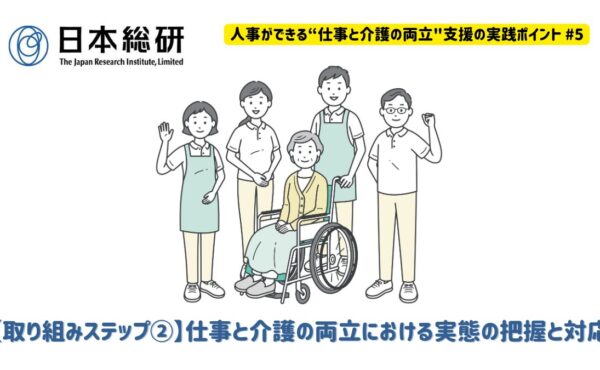 【取り組みステップ②】仕事と介護の両立における実態の把握と対応｜人事ができる“仕事と介護の両立”支援の実践ポイント#5