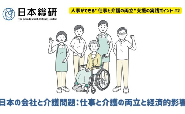 日本の会社と介護問題：仕事と介護の両立と経済的影響｜人事ができる“仕事と介護の両立”支援の実践ポイント#2