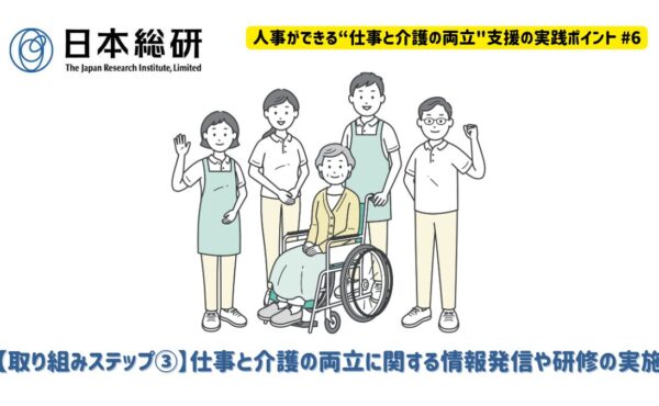 【取り組みステップ③】仕事と介護の両立に関する情報発信や研修の実施｜人事ができる“仕事と介護の両立”支援の実践ポイント#6