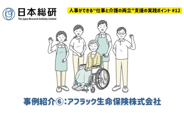 事例紹介⑥：アフラック生命保険株式会社｜人事ができる“仕事と介護の両立”支援の実践ポイント♯12