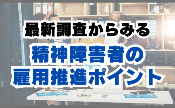 最新調査から紐解く、精神障害者の雇用推進ポイント｜パーソルダイバース田村 一明