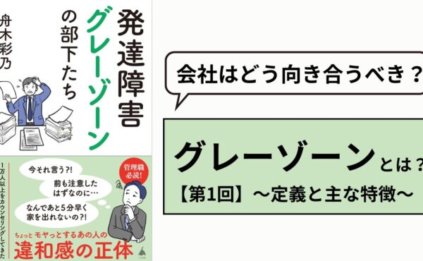 【第1回】心理カウンセラーに聞く発達障害「グレーゾーン」部下への接し方～定義と主な特徴～