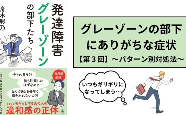 【第3回】心理カウンセラーに聞く発達障害「グレーゾーン」部下への接し方～パターン別対処法～