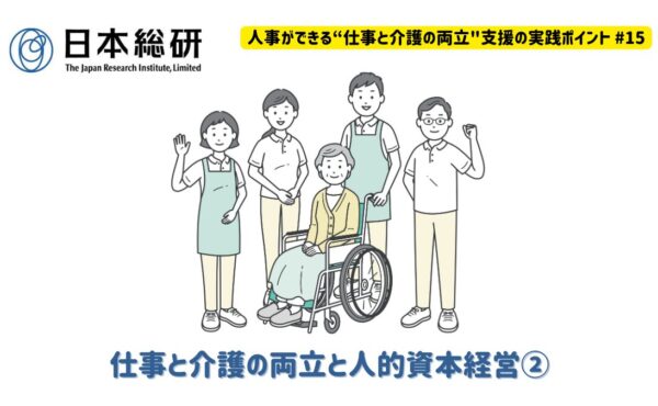 仕事と介護の両立と人的資本経営②｜人事ができる“仕事と介護の両立”支援の実践ポイント♯15