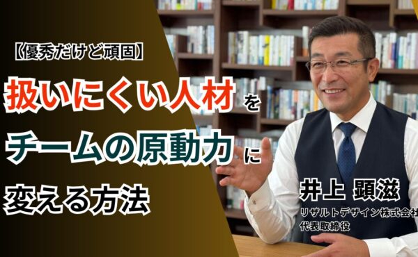 【優秀だけど頑固】“扱いにくい人材”をチームの原動力に変える方法