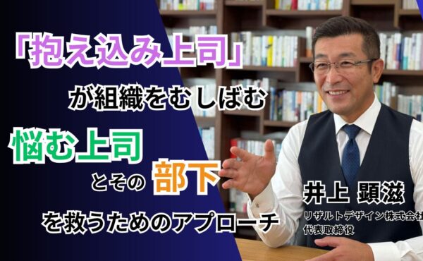 「抱え込み上司」が組織をむしばむ──悩む上司とその部下を救うためのアプローチ｜リザルトデザイン井上