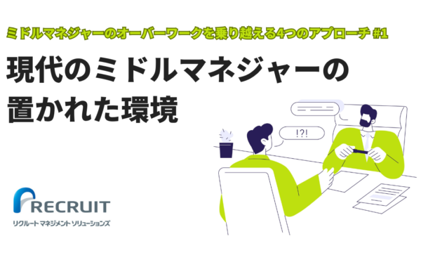 【ミドルマネジャーのオーバーワークを乗り越える4つのアプローチ#1】現代のミドルマネジャーの置かれた環境｜リクルートマネジメントソリューションズ