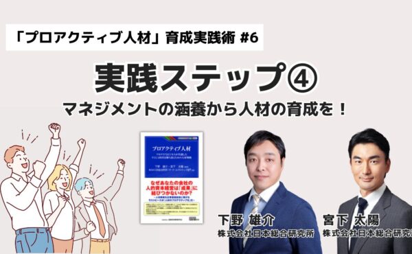 プロアクティブ人材育成 実践ステップ④：マネジメントの涵養から人材の育成を！｜「プロアクティブ人材」育成実践術 #6