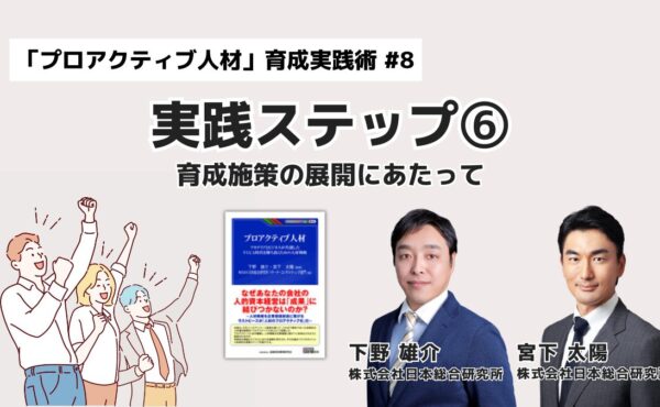 プロアクティブ人材育成 実践ステップ⑥：育成施策の展開にあたって｜「プロアクティブ人材」育成実践術 #8