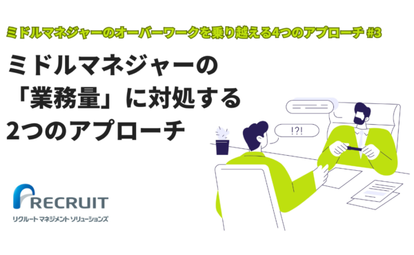 【ミドルマネジャーのオーバーワークを乗り越える4つのアプローチ#3】ミドルマネジャーの「業務量」に対処する2つのアプローチ｜リクルートマネジメントソリューションズ
