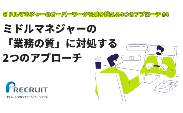 【ミドルマネジャーのオーバーワークを乗り越える4つのアプローチ#4】ミドルマネジャーの「業務の質」に対処する2つのアプローチ｜リクルートマネジメントソリューションズ