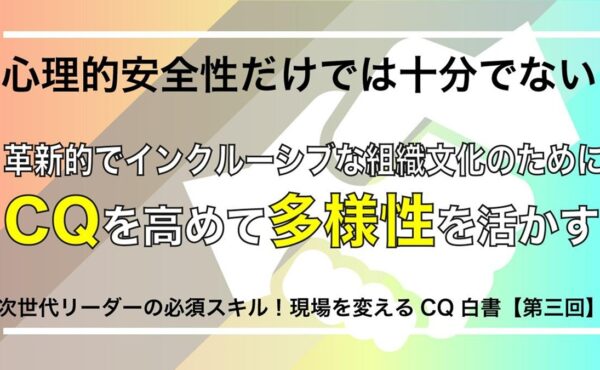 組織の多様性を活かすためにCQが不可欠な理由とは？心理的安全性と併せて考えたい知的誠実性【現場を変えるCQ白書 第3回】