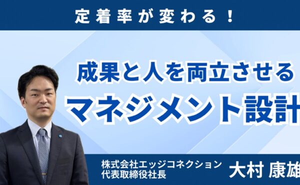 定着率が変わる！成果と人を両立させるマネジメント設計｜エッジコネクション大村
