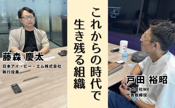 最終的にヒトを動かすのはデータではない｜日本IBM藤森慶太さんの考える会社が人を育てる意味