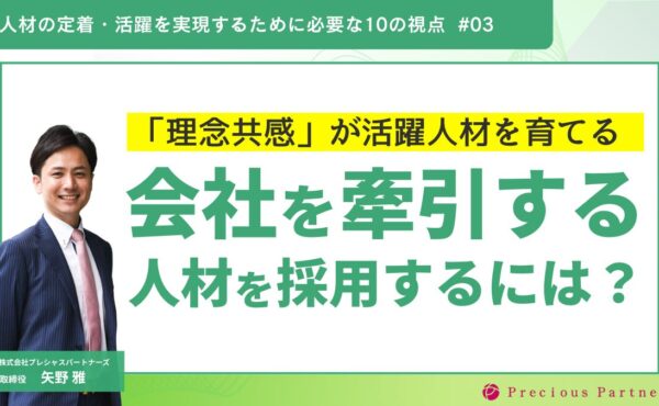 「理念共感」が活躍人材を育てる。会社を牽引する人材を採用するには？｜プレシャスパートナーズ矢野
