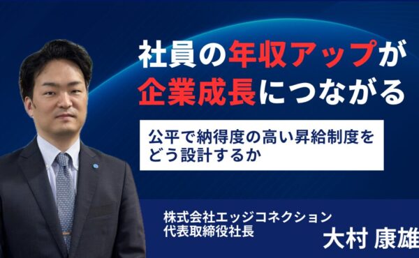 社員の年収アップが企業成長につながる——公平で納得度の高い昇給制度をどう設計するか｜エッジコネクション大村