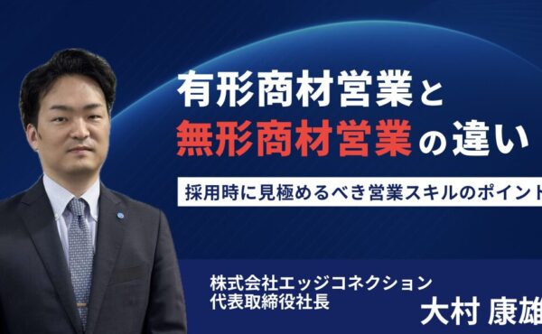 有形商材営業と無形商材営業の違いとは？ 採用時に見極めるべき営業スキルのポイント｜エッジコネクション大村