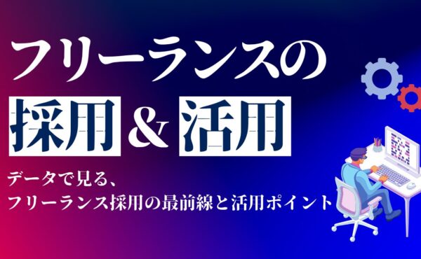 フリーランスエンジニアを採用し、活用するには 〜データでみるフリーランス採用の最前線と活用ポイント〜
