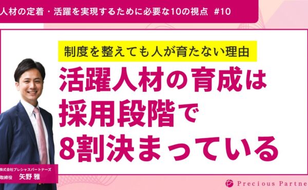 【制度を整えても人が育たない理由】活躍人材の育成は、採用段階で8割決まっている｜プレシャスパートナーズ矢野